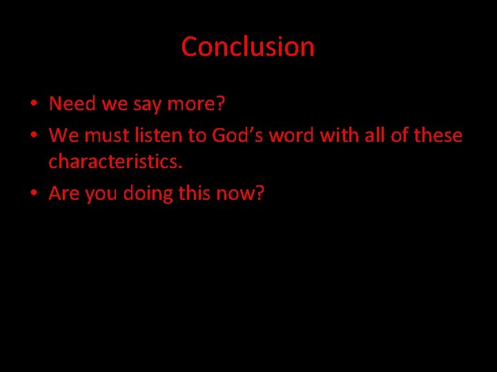 Conclusion • Need we say more? • We must listen to God’s word with