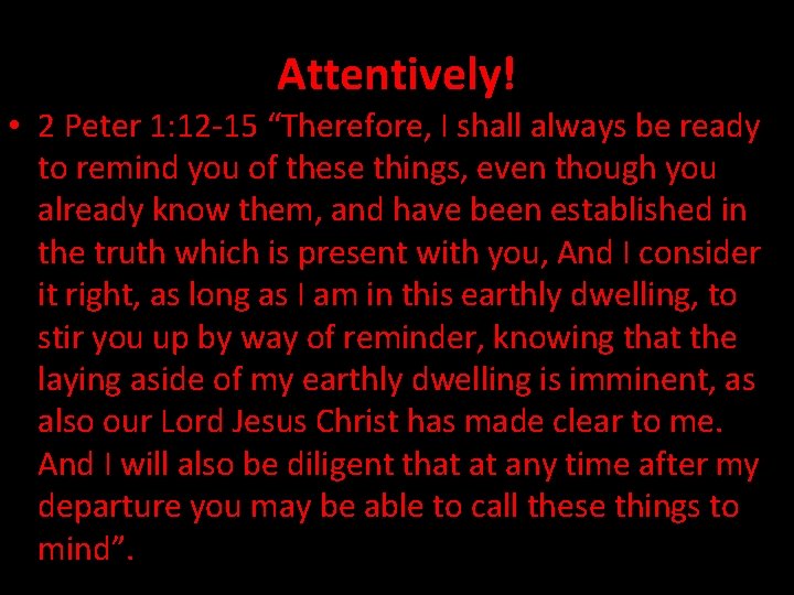 Attentively! • 2 Peter 1: 12 -15 “Therefore, I shall always be ready to