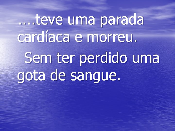 . . teve uma parada cardíaca e morreu. Sem ter perdido uma gota de