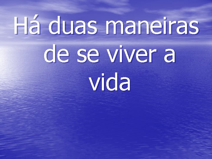 Há duas maneiras de se viver a vida 