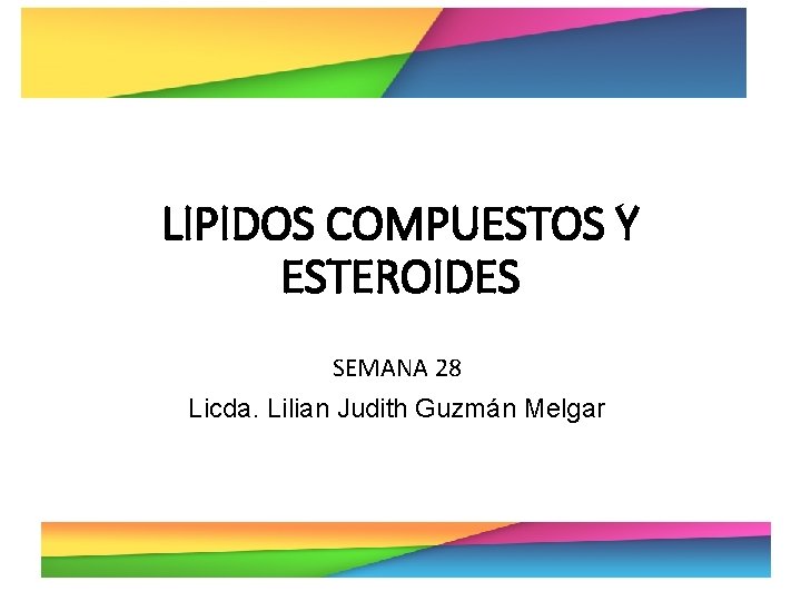 LIPIDOS COMPUESTOS Y ESTEROIDES SEMANA 28 Licda. Lilian Judith Guzmán Melgar 