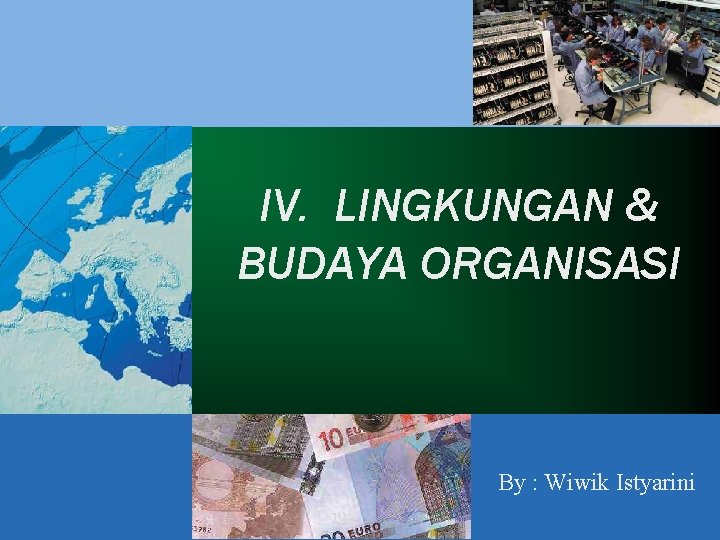 IV. LINGKUNGAN & BUDAYA ORGANISASI By : Wiwik Istyarini 