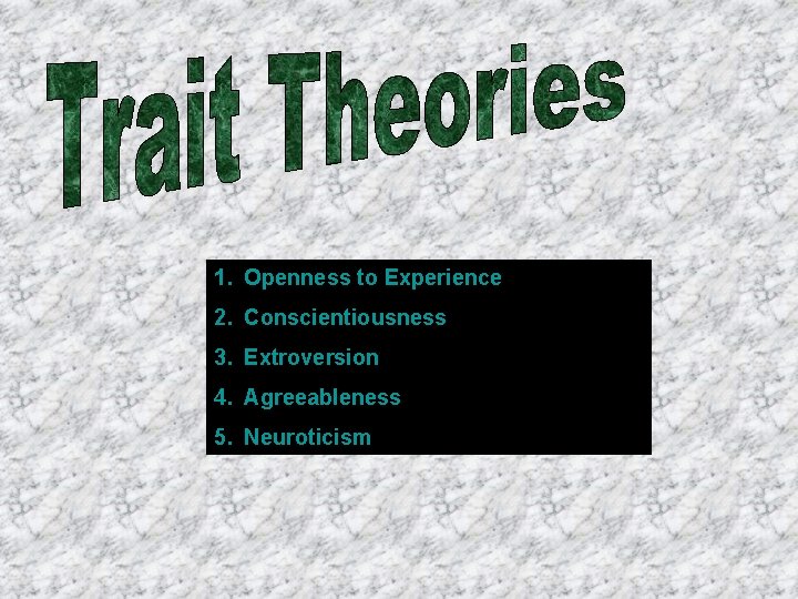 1. Openness to Experience 2. Conscientiousness 3. Extroversion 4. Agreeableness 5. Neuroticism 
