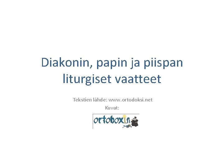 Diakonin, papin ja piispan liturgiset vaatteet Tekstien lähde: www. ortodoksi. net Kuvat: 