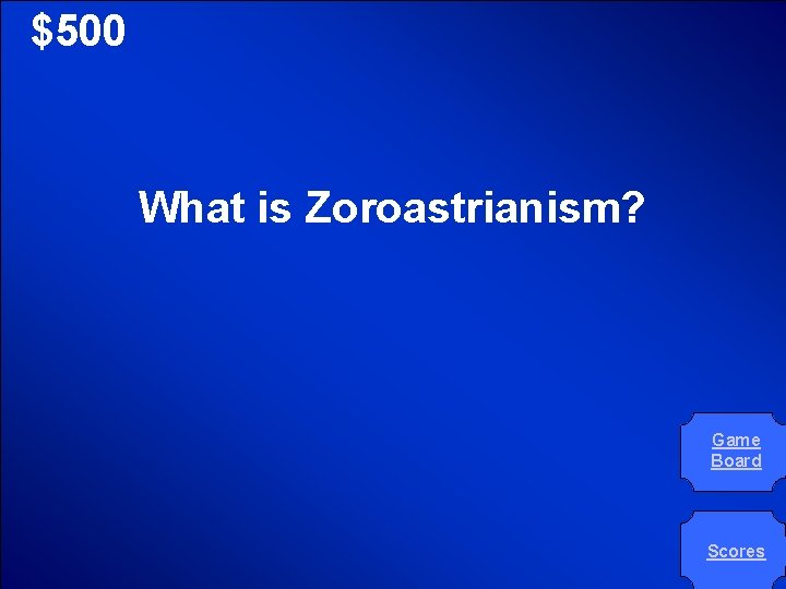 © Mark E. Damon - All Rights Reserved $500 What is Zoroastrianism? Game Board