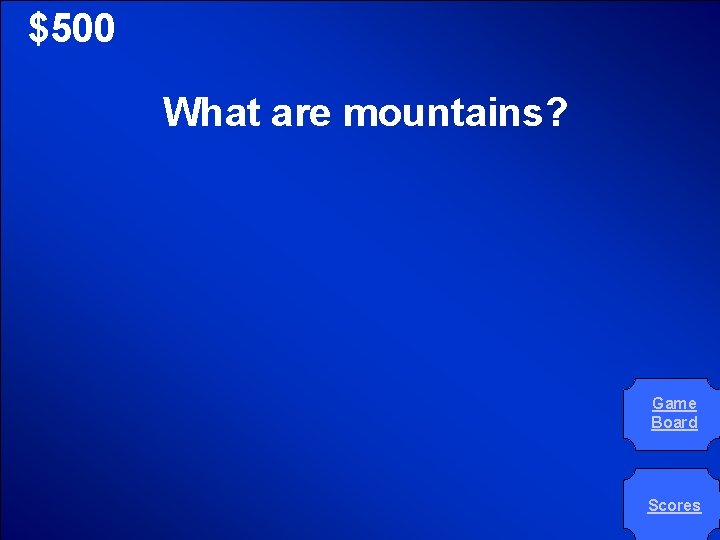 © Mark E. Damon - All Rights Reserved $500 What are mountains? Game Board