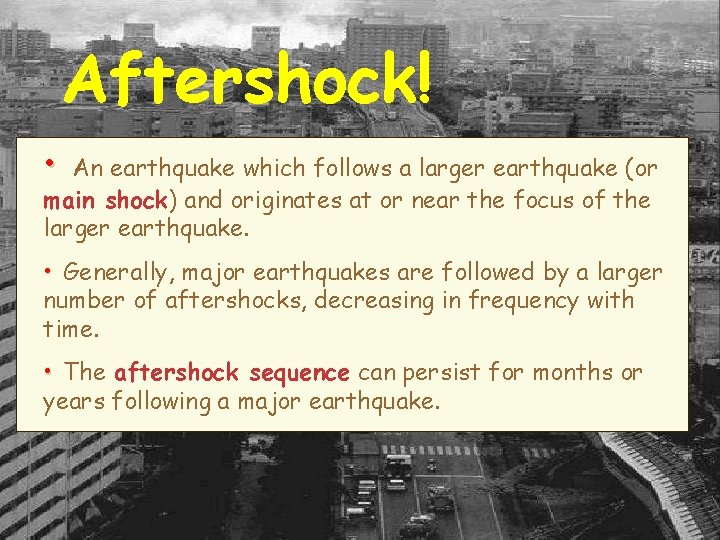 Aftershock! • An earthquake which follows a larger earthquake (or main shock) and originates