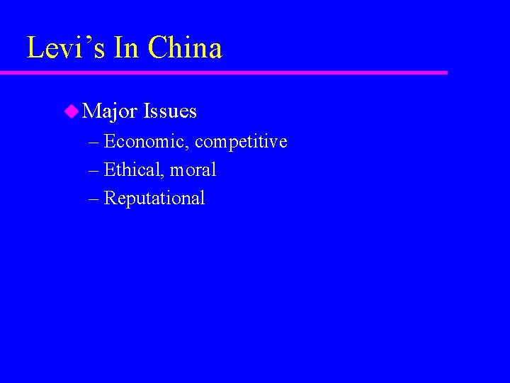 Levi’s In China u Major Issues – Economic, competitive – Ethical, moral – Reputational