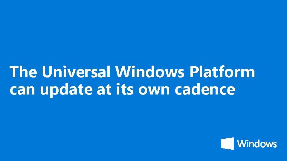 The Universal Windows Platform can update at its own cadence 