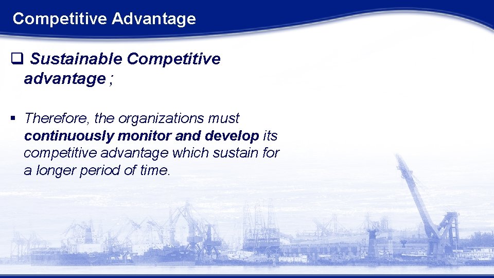 Competitive Advantage q Sustainable Competitive advantage ; § Therefore, the organizations must continuously monitor Competitive Advantage q Sustainable Competitive advantage ; § Therefore, the organizations must continuously monitor