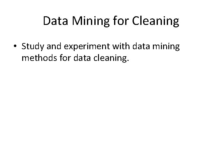 Data Mining for Cleaning • Study and experiment with data mining methods for data