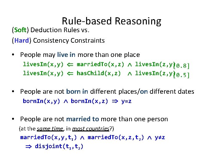 Rule-based Reasoning (Soft) Deduction Rules vs. (Hard) Consistency Constraints • People may live in