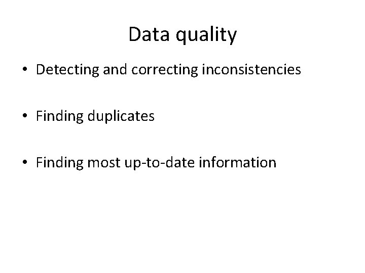 Data quality • Detecting and correcting inconsistencies • Finding duplicates • Finding most up-to-date