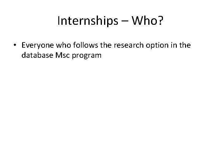 Internships – Who? • Everyone who follows the research option in the database Msc