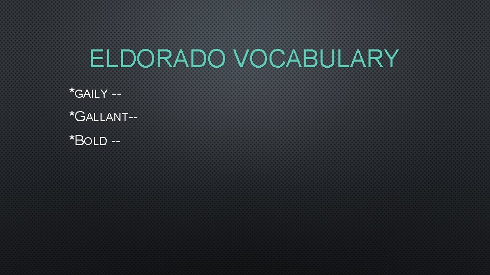 ELDORADO VOCABULARY *GAILY -*GALLANT-*BOLD -- 