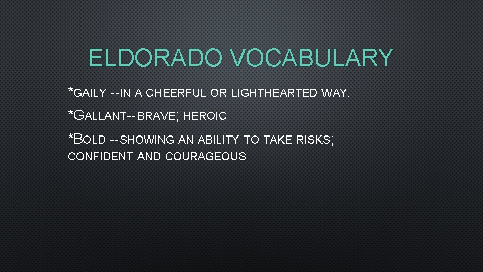 ELDORADO VOCABULARY *GAILY --IN A CHEERFUL OR LIGHTHEARTED WAY. *GALLANT-- BRAVE; HEROIC *BOLD --SHOWING