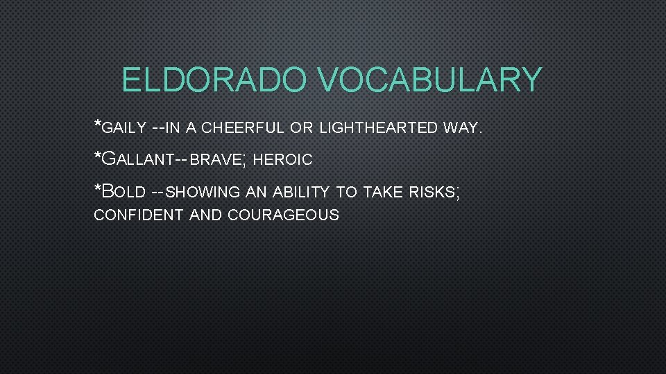 ELDORADO VOCABULARY *GAILY --IN A CHEERFUL OR LIGHTHEARTED WAY. *GALLANT-- BRAVE; HEROIC *BOLD --SHOWING