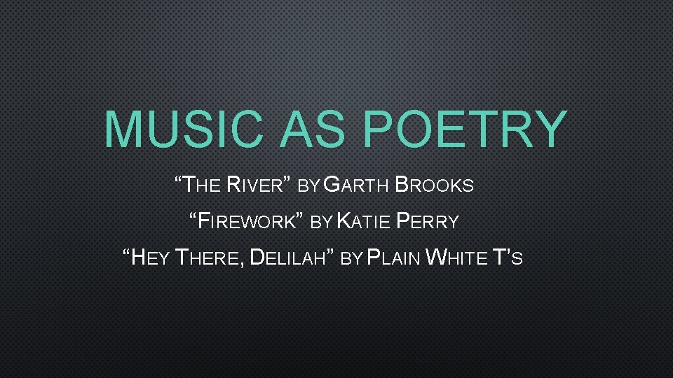 MUSIC AS POETRY “THE RIVER” BY GARTH BROOKS “FIREWORK” BY KATIE PERRY “HEY THERE,