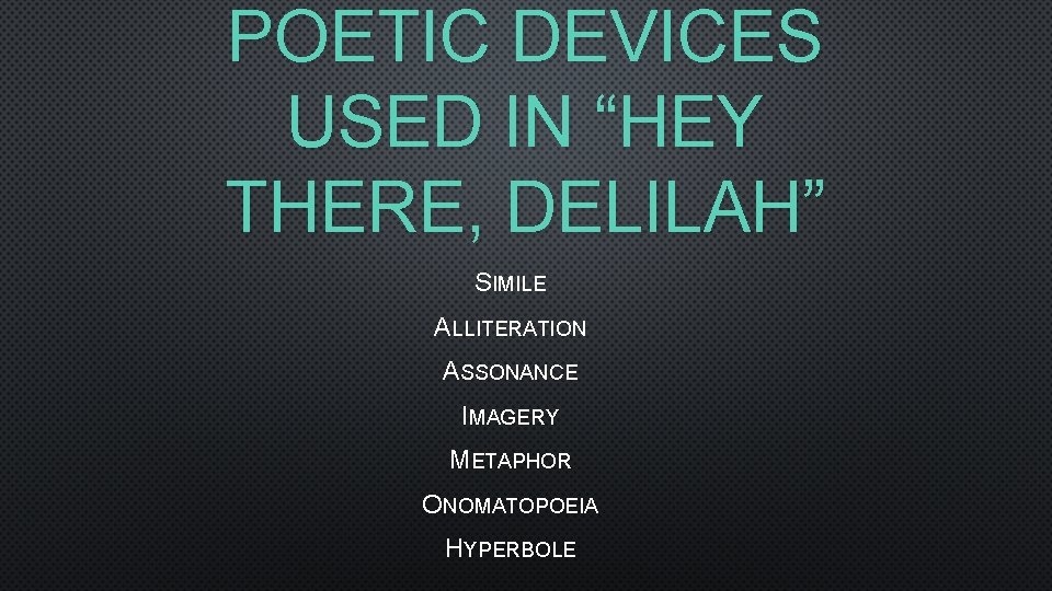 POETIC DEVICES USED IN “HEY THERE, DELILAH” SIMILE ALLITERATION ASSONANCE IMAGERY METAPHOR ONOMATOPOEIA HYPERBOLE