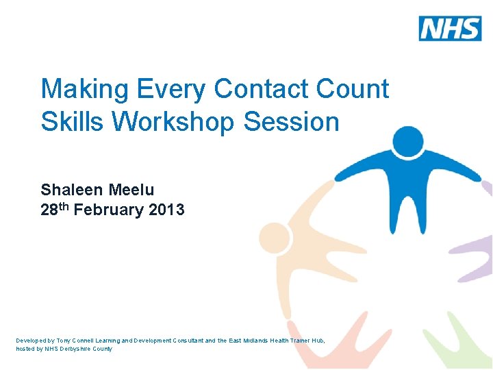 Making Every Contact Count Skills Workshop Session Shaleen Meelu 28 th February 2013 Developed