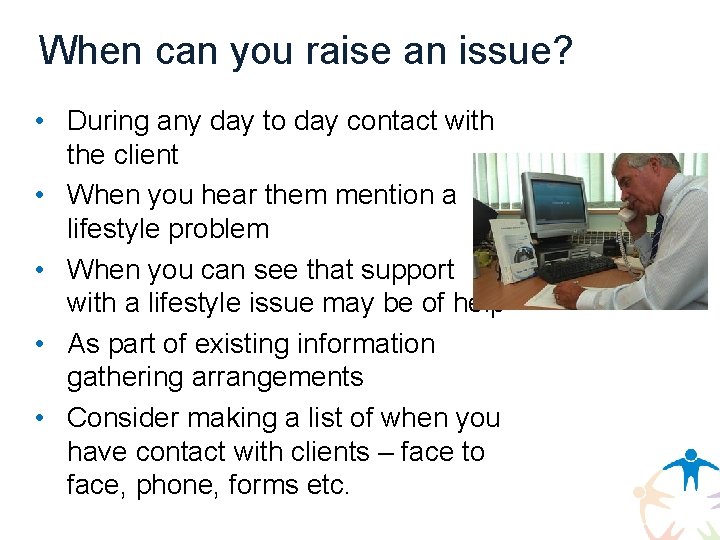 When can you raise an issue? • During any day to day contact with