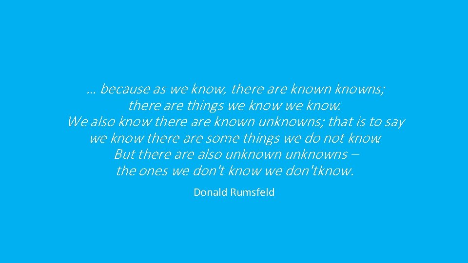 … because as we know, there are knowns; there are things we know. We