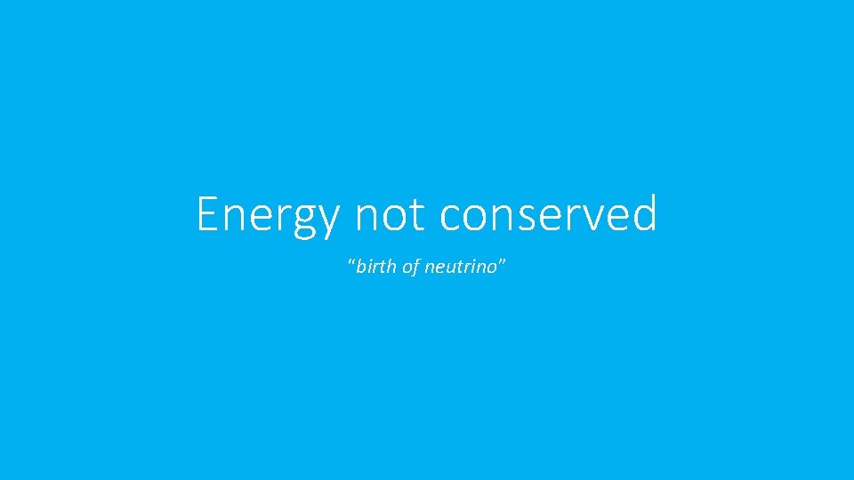 Energy not conserved “birth of neutrino” 