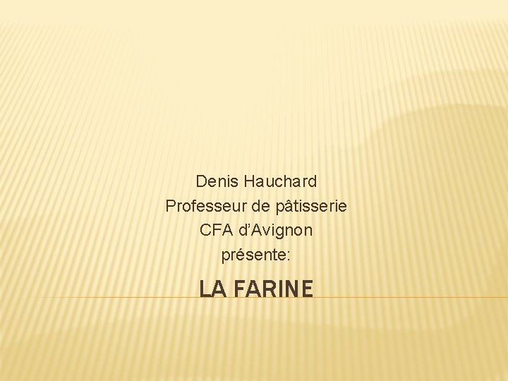 Denis Hauchard Professeur de pâtisserie CFA d’Avignon présente: LA FARINE 