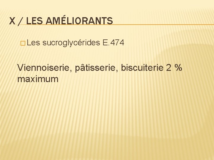 X / LES AMÉLIORANTS � Les sucroglycérides E. 474 Viennoiserie, pâtisserie, biscuiterie 2 %