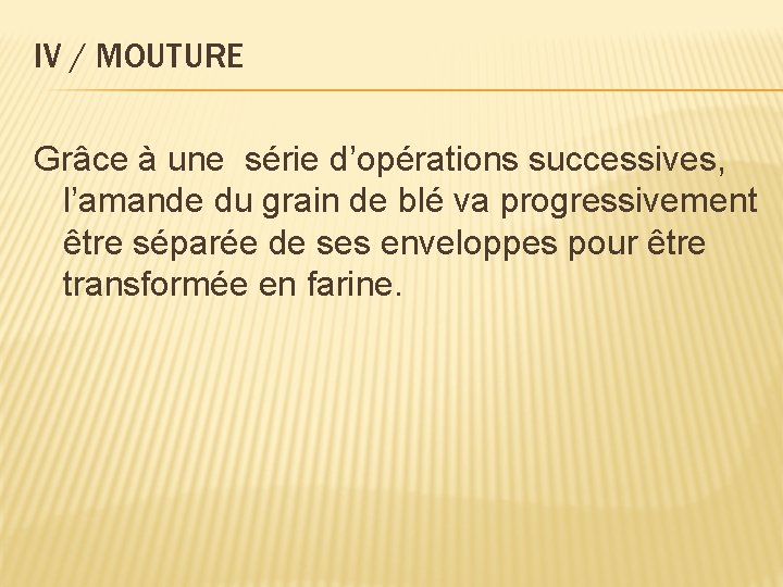 IV / MOUTURE Grâce à une série d’opérations successives, l’amande du grain de blé