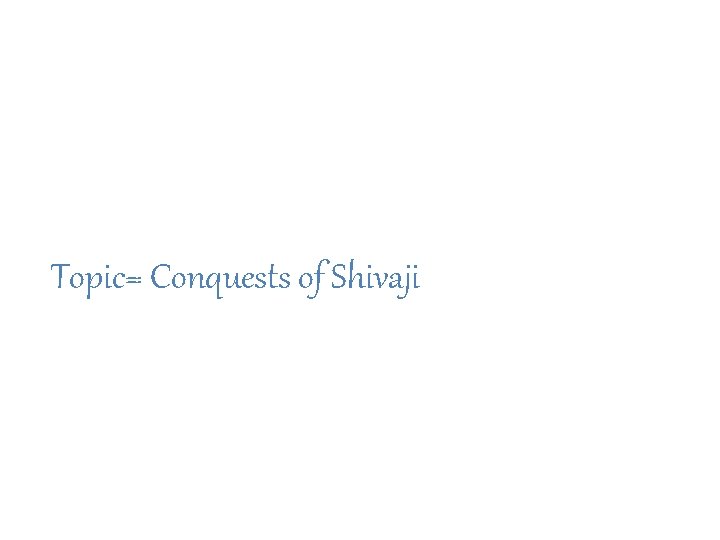 Topic= Conquests of Shivaji 