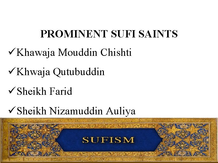 PROMINENT SUFI SAINTS üKhawaja Mouddin Chishti üKhwaja Qutubuddin üSheikh Farid üSheikh Nizamuddin Auliya 