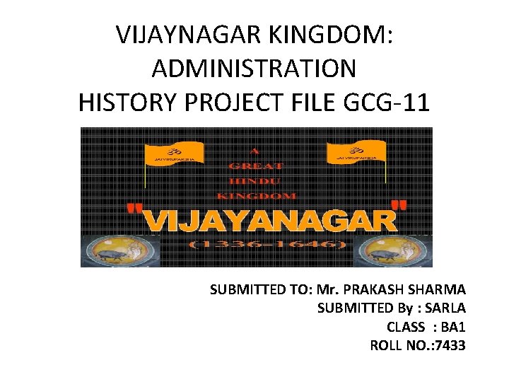 VIJAYNAGAR KINGDOM: ADMINISTRATION HISTORY PROJECT FILE GCG 11 SUBMITTED TO: Mr. PRAKASH SHARMA SUBMITTED