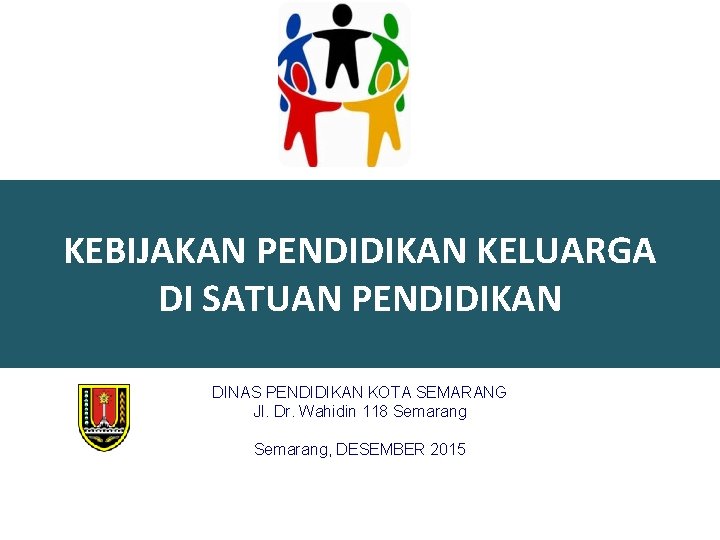 KEBIJAKAN PENDIDIKAN KELUARGA DI SATUAN PENDIDIKAN DINAS PENDIDIKAN KOTA SEMARANG Jl. Dr. Wahidin 118