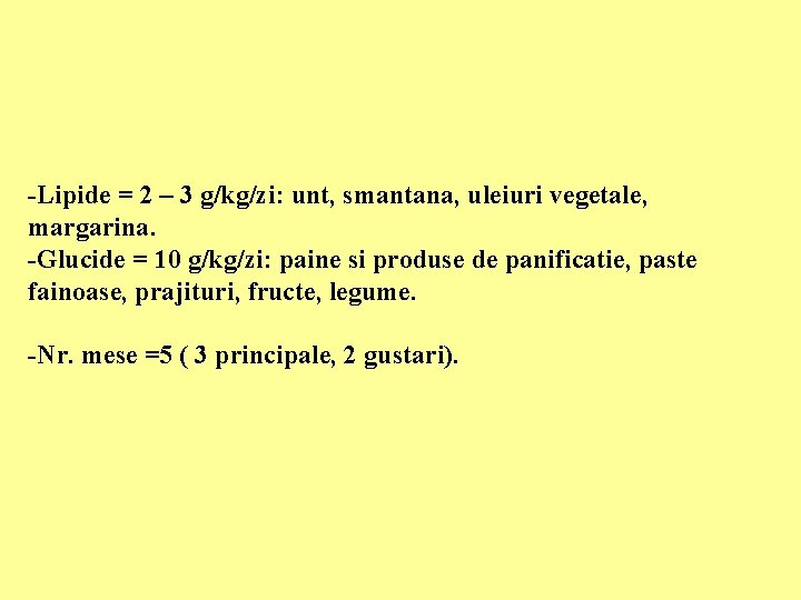 -Lipide = 2 – 3 g/kg/zi: unt, smantana, uleiuri vegetale, margarina. -Glucide = 10