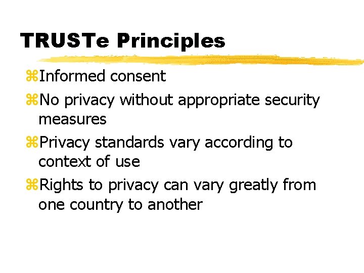 TRUSTe Principles z. Informed consent z. No privacy without appropriate security measures z. Privacy