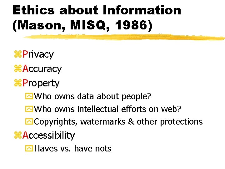 Ethics about Information (Mason, MISQ, 1986) z. Privacy z. Accuracy z. Property y. Who