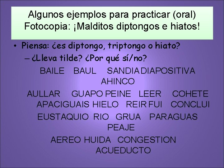 Algunos ejemplos para practicar (oral) Fotocopia: ¡Malditos diptongos e hiatos! • Piensa: ¿es diptongo,