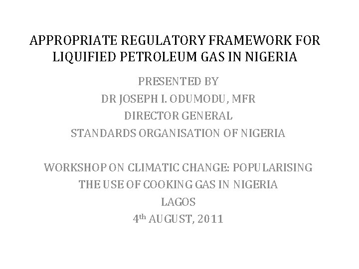 APPROPRIATE REGULATORY FRAMEWORK FOR LIQUIFIED PETROLEUM GAS IN NIGERIA PRESENTED BY DR JOSEPH I.