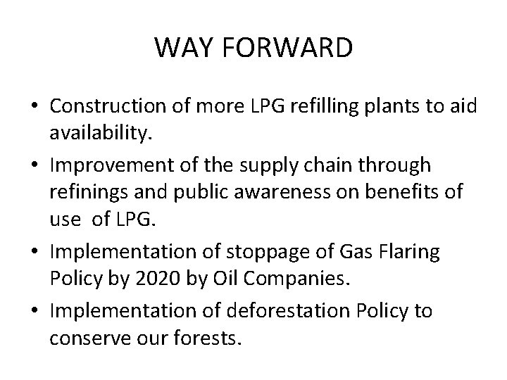 WAY FORWARD • Construction of more LPG refilling plants to aid availability. • Improvement