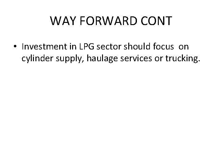 WAY FORWARD CONT • Investment in LPG sector should focus on cylinder supply, haulage