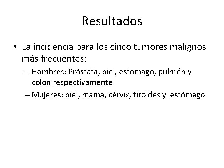 Resultados • La incidencia para los cinco tumores malignos más frecuentes: – Hombres: Próstata,