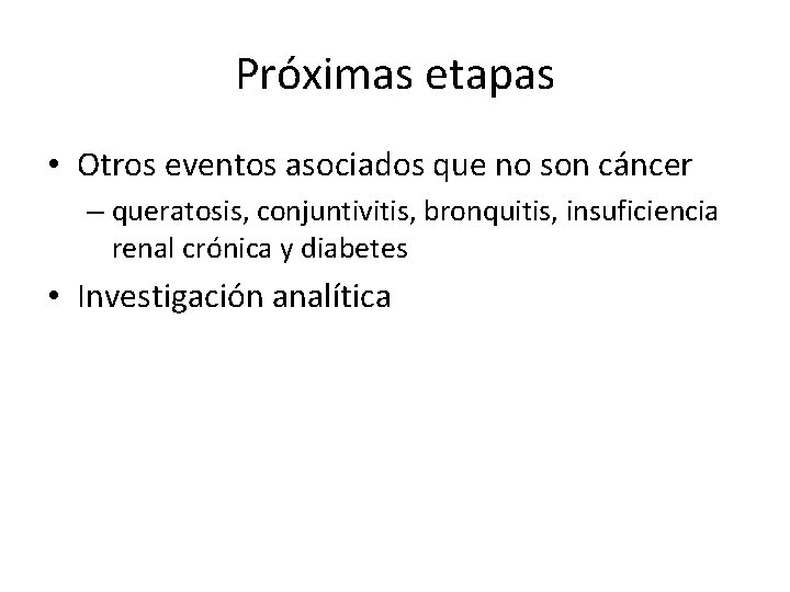 Próximas etapas • Otros eventos asociados que no son cáncer – queratosis, conjuntivitis, bronquitis,