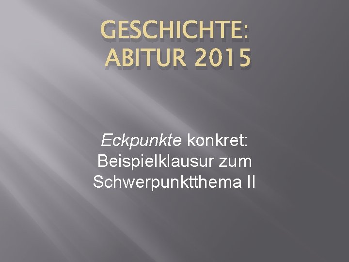 GESCHICHTE: ABITUR 2015 Eckpunkte konkret: Beispielklausur zum Schwerpunktthema II 