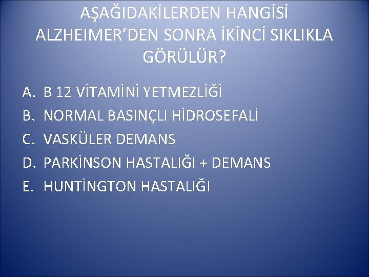 AŞAĞIDAKİLERDEN HANGİSİ ALZHEIMER’DEN SONRA İKİNCİ SIKLIKLA GÖRÜLÜR? A. B. C. D. E. B 12