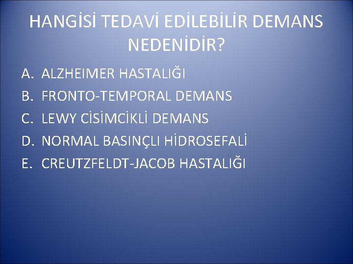 HANGİSİ TEDAVİ EDİLEBİLİR DEMANS NEDENİDİR? A. B. C. D. E. ALZHEIMER HASTALIĞI FRONTO-TEMPORAL DEMANS