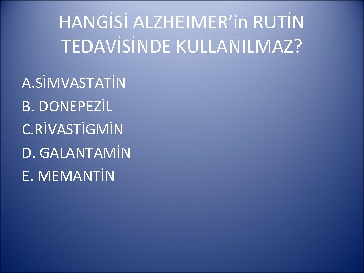 HANGİSİ ALZHEIMER’in RUTİN TEDAVİSİNDE KULLANILMAZ? A. SİMVASTATİN B. DONEPEZİL C. RİVASTİGMİN D. GALANTAMİN E.