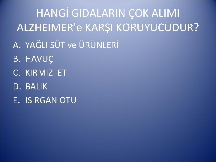 HANGİ GIDALARIN ÇOK ALIMI ALZHEIMER’e KARŞI KORUYUCUDUR? A. B. C. D. E. YAĞLI SÜT