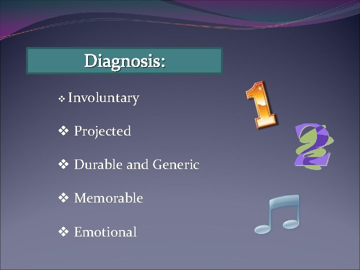 Diagnosis: v Involuntary v Projected v Durable and Generic v Memorable v Emotional 