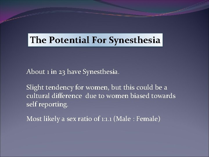 The Potential For Synesthesia About 1 in 23 have Synesthesia. Slight tendency for women,